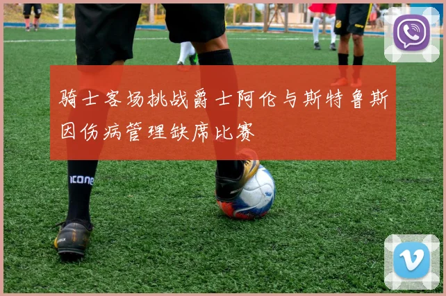 骑士客场挑战爵士阿伦与斯特鲁斯因伤病管理缺席比赛