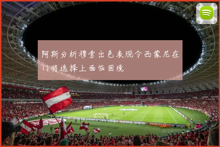 阿斯分析穆索出色表现令西蒙尼在门将选择上面临困境