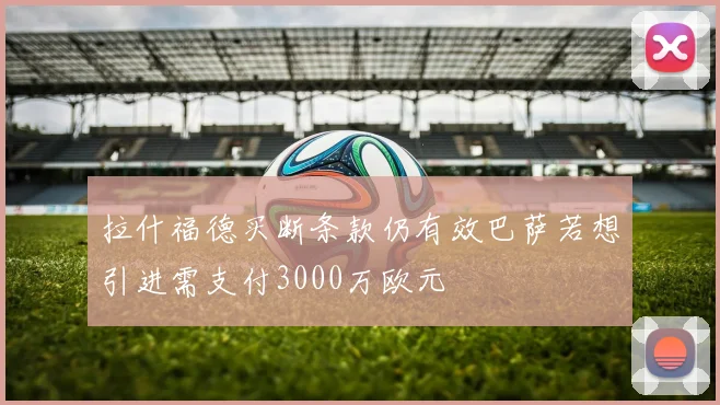拉什福德买断条款仍有效巴萨若想引进需支付3000万欧元