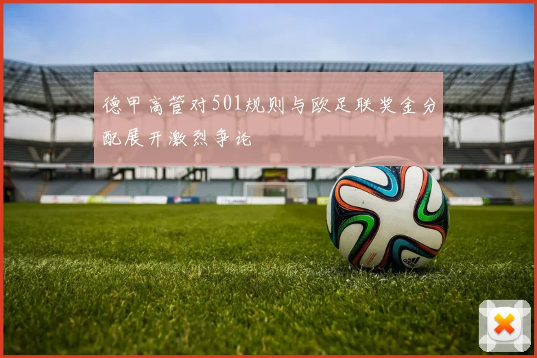 德甲高管对501规则与欧足联奖金分配展开激烈争论