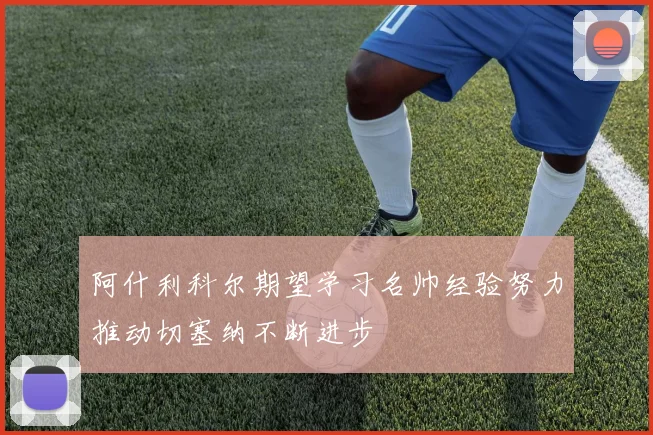 阿什利科尔期望学习名帅经验努力推动切塞纳不断进步