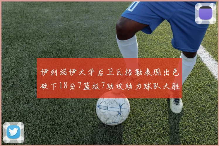 伊利诺伊大学后卫瓦格勒表现出色砍下18分7篮板7助攻助力球队大胜35分