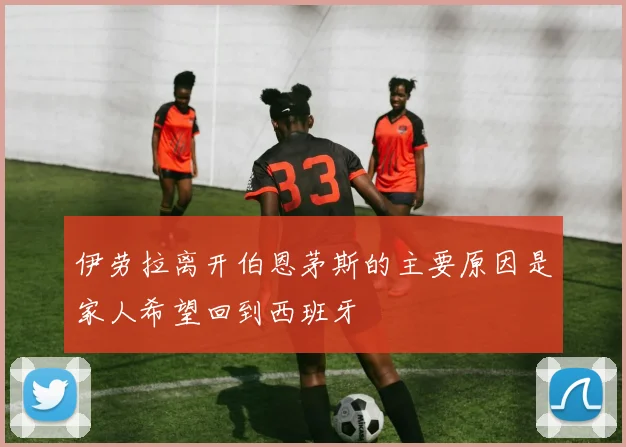 伊劳拉离开伯恩茅斯的主要原因是家人希望回到西班牙