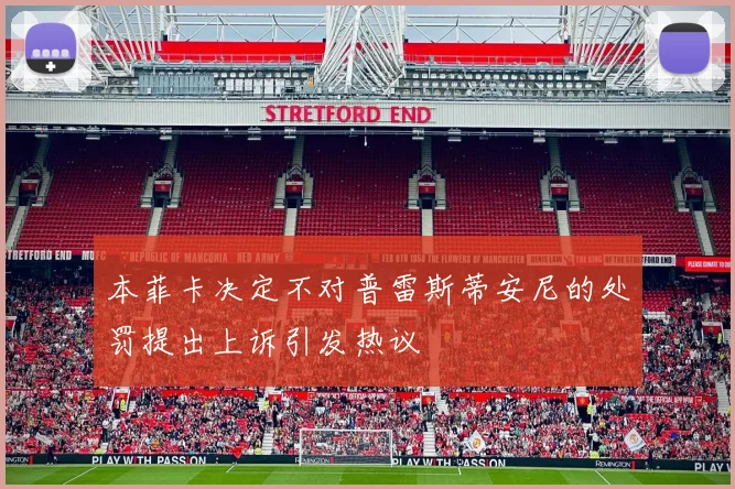 本菲卡决定不对普雷斯蒂安尼的处罚提出上诉引发热议
