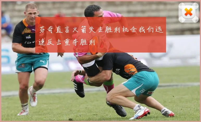 芬奇直言火箭失去胜利机会我们迅速反击重夺胜利