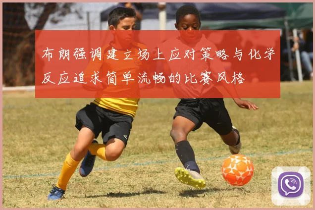 布朗强调建立场上应对策略与化学反应追求简单流畅的比赛风格